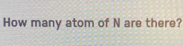 How many atom of N are there?