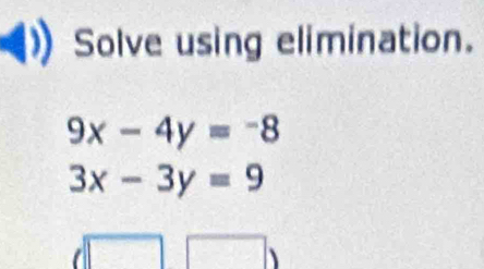 Solve using elimination.
9x-4y=-8
3x-3y=9