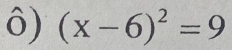 ô) (x-6)^2=9