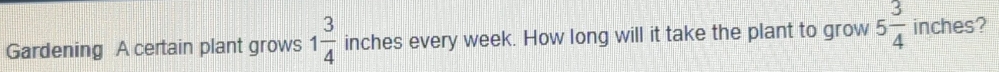 Gardening A certain plant grows 1 3/4  inches every week. How long will it take the plant to grow 5 3/4  inches?