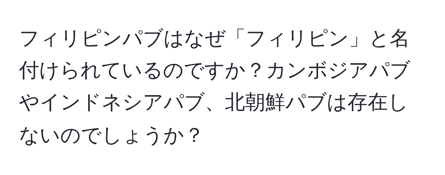 フィリピンパブはなぜ「フィリピン」と名付けられているのですか？カンボジアパブやインドネシアパブ、北朝鮮パブは存在しないのでしょうか？