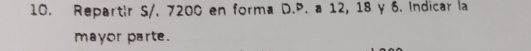 Repartir S/. 7200 en forma D.P. a 12, 18 y 6. Indicar la 
mayor parte.