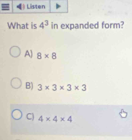 What is 4^3 in expanded form?
A) 8* 8
B) 3* 3* 3* 3
C) 4* 4* 4