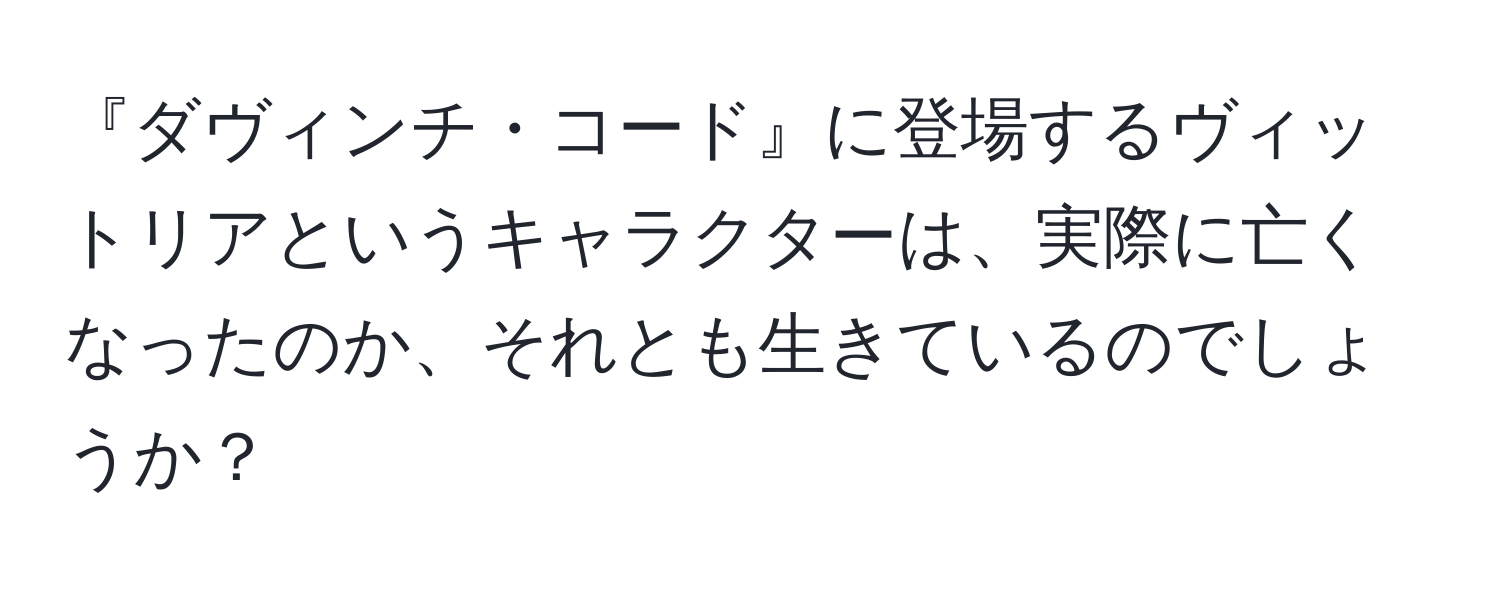 『ダヴィンチ・コード』に登場するヴィットリアというキャラクターは、実際に亡くなったのか、それとも生きているのでしょうか？