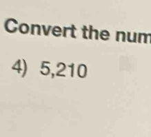 Convert the num 
4) 5,210