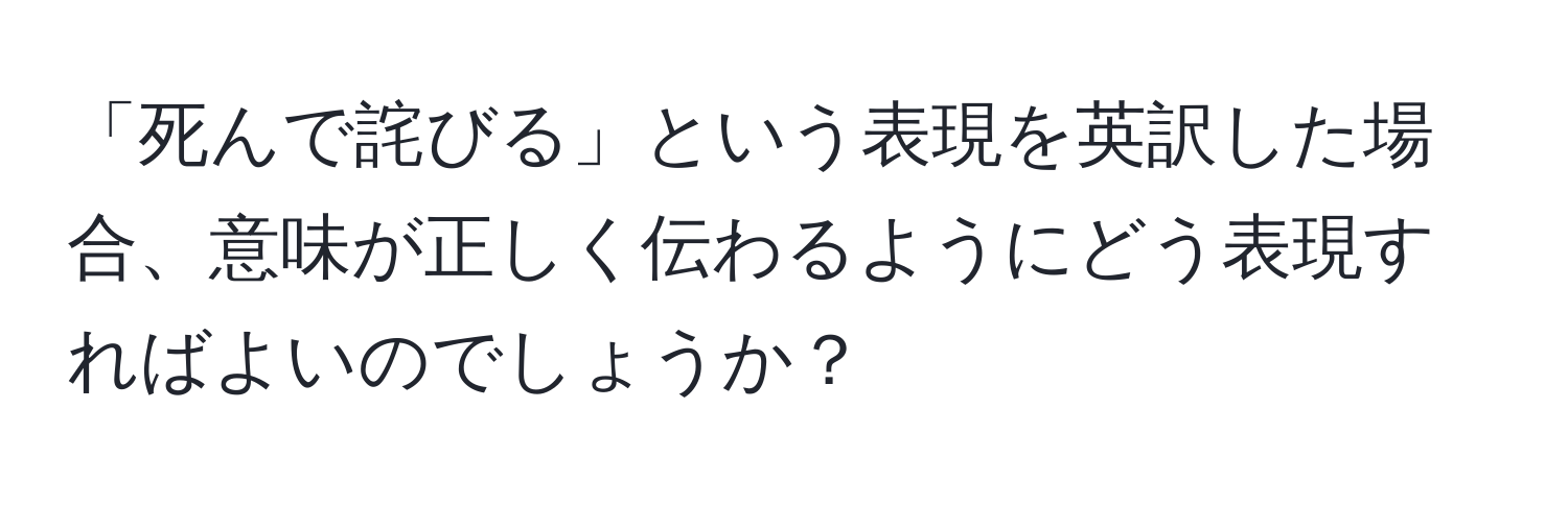 「死んで詫びる」という表現を英訳した場合、意味が正しく伝わるようにどう表現すればよいのでしょうか？