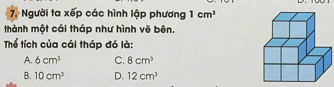 Người ta xếp các hình lập phương 1cm^3
thành một cái tháp như hình vẽ bên.
Tể tích của cái tháp đó là:
A. 6cm^3 C. 8cm^3
B. 10cm^3 D. 12cm^3