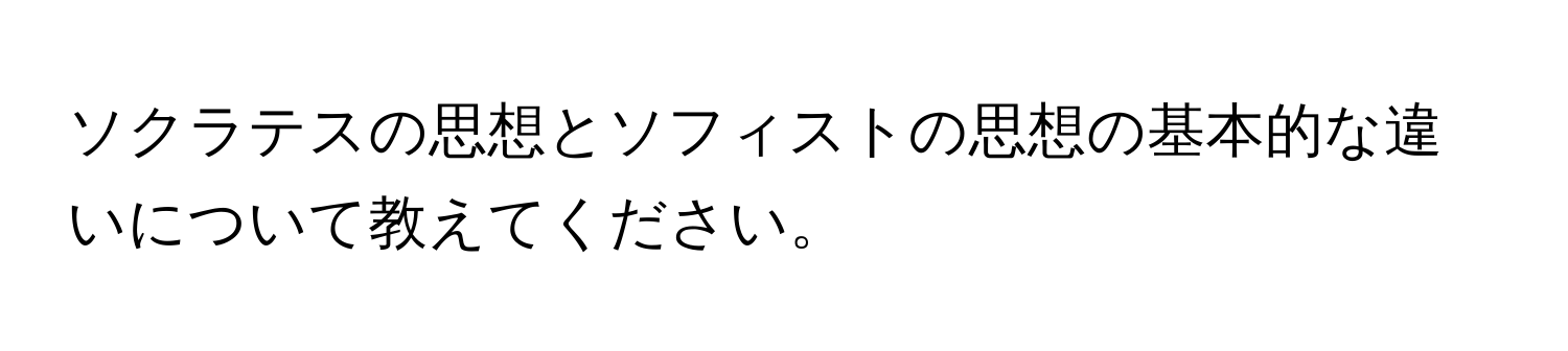 ソクラテスの思想とソフィストの思想の基本的な違いについて教えてください。