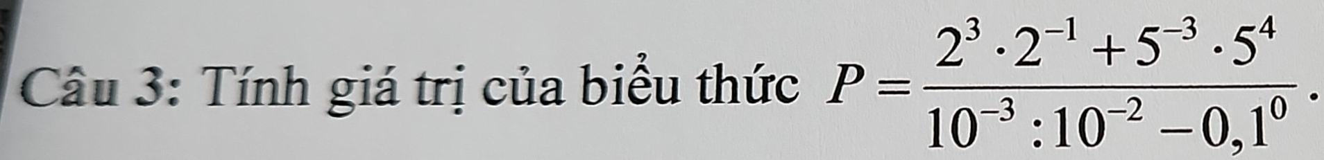 Tính giá trị của biểu thức P= (2^3· 2^(-1)+5^(-3)· 5^4)/10^(-3):10^(-2)-0,1^0 .