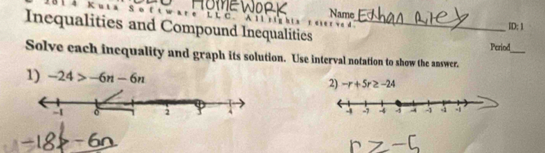 0 1 4 Name 
Inequalities and Compound Inequalities_ 
ID:1 
Period_ 
Solve each inequality and graph its solution. Use interval notation to show the answer. 
1) -24>-6n-6n 2) -r+5r≥ -24

-6