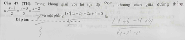 (TH): Trong không gian với hệ tọa độ , khoảng cách giữa đường thẳng Oxyz
d : (P) :x-2y+2z+4=0 là
và mặt phẳng
Đáp án:_