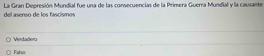 La Gran Depresión Mundial fue una de las consecuencias de la Primera Guerra Mundial y la causante
del asenso de los fascismos
Verdadero
Falso