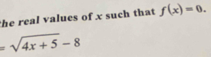 the real values of x such that f(x)=0.
=sqrt(4x+5)-8