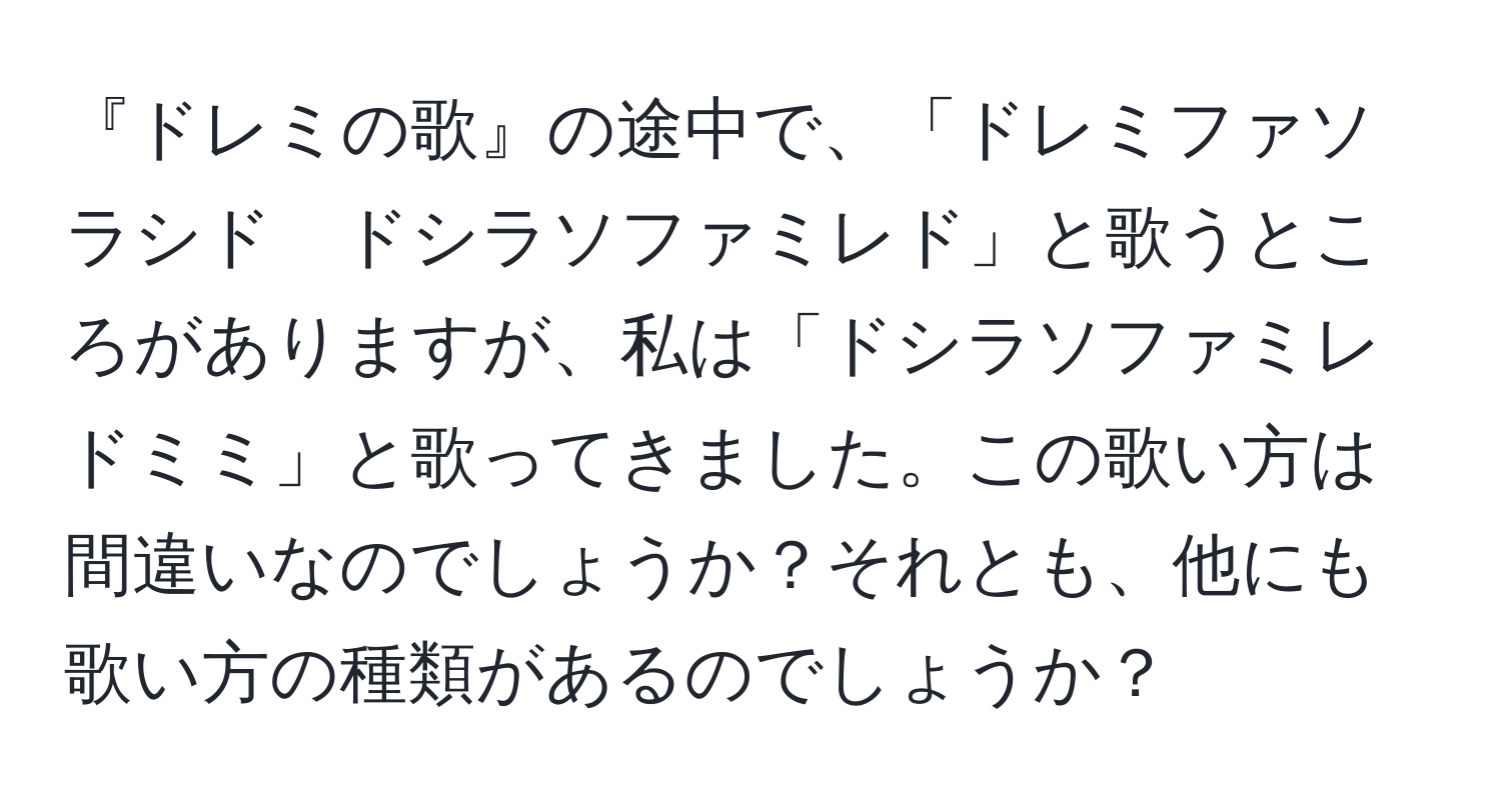 『ドレミの歌』の途中で、「ドレミファソラシド　ドシラソファミレド」と歌うところがありますが、私は「ドシラソファミレ　ドミミ」と歌ってきました。この歌い方は間違いなのでしょうか？それとも、他にも歌い方の種類があるのでしょうか？