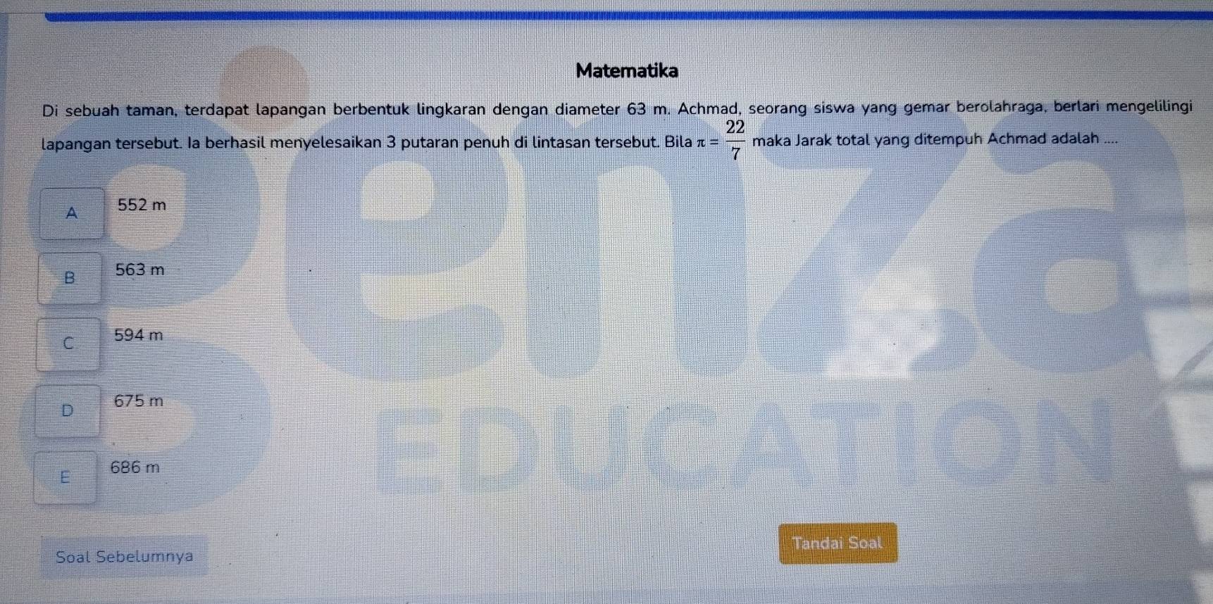 Matematika
Di sebuah taman, terdapat lapangan berbentuk lingkaran dengan diameter 63 m. Achmad, seorang siswa yang gemar berolahraga, berlari mengelilingi
lapangan tersebut. Ia berhasil menyelesaikan 3 putaran penuh di lintasan tersebut. Bila π = 22/7  maka Jarak total yang ditempuh Achmad adalah
A 552 m
B 563 m
C 594 m
D 675 m
E 686 m
Tandai Soal
Soal Sebelumnya