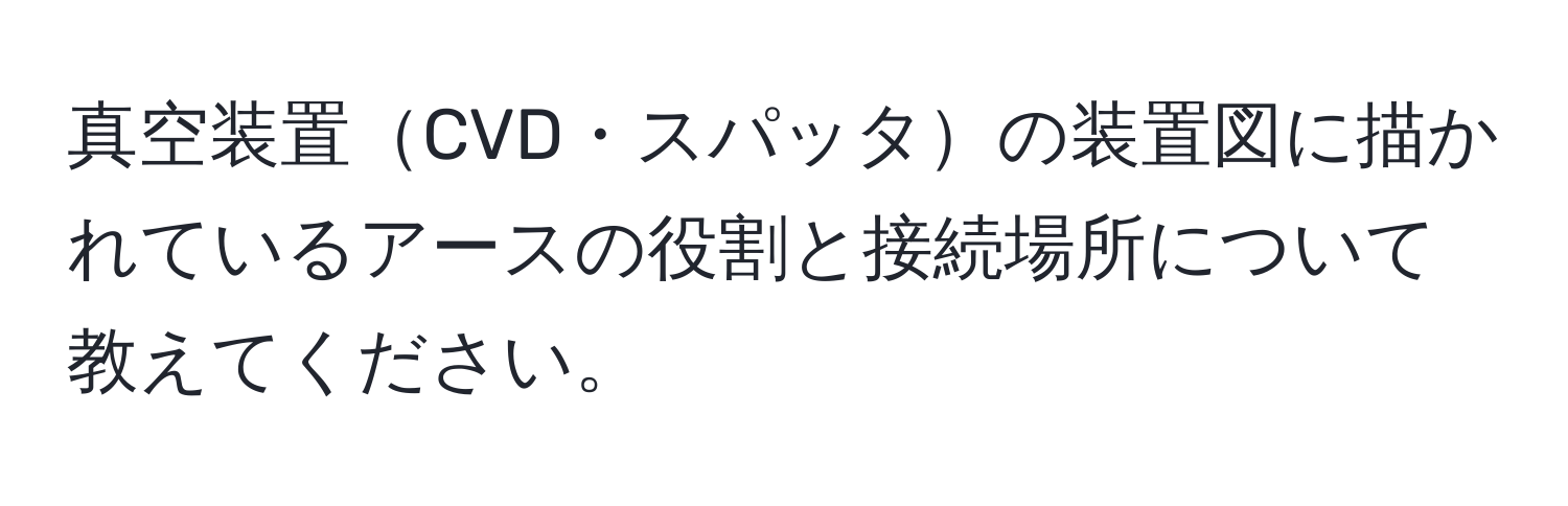 真空装置CVD・スパッタの装置図に描かれているアースの役割と接続場所について教えてください。