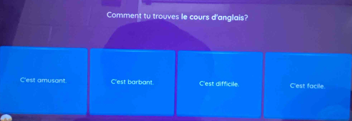 Comment tu trouves le cours d'anglais?
C'est amusant. C'est barbant. C'est difficile. C'est facile.