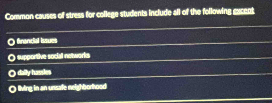 Common causes of stress for college students include all of the following excent
financial issues
supportive social networks
daily hassles
living in an unsafe neighborhood