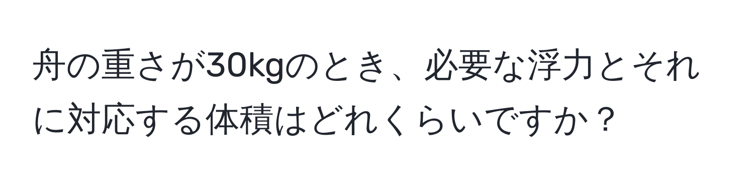 舟の重さが30kgのとき、必要な浮力とそれに対応する体積はどれくらいですか？