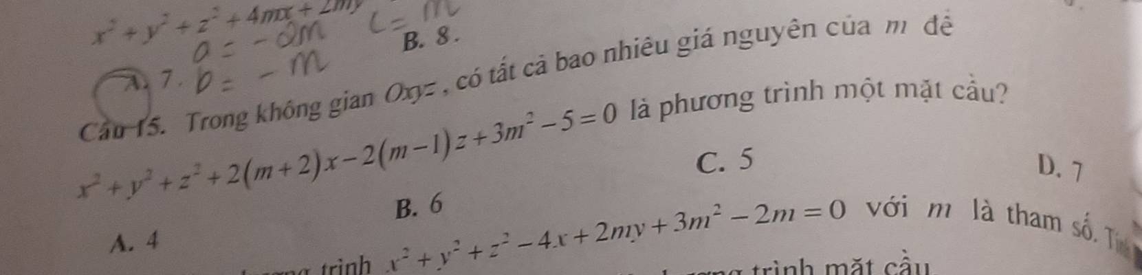 x^2+y^2+z^2+4mx+2my
B. 8.
Cầu 15. Trong không gian Oxyz , có tất cả bao nhiêu giá nguyên của m đề
A. 1.
x^2+y^2+z^2+2(m+2)x-2(m-1)z+3m^2-5=0
là phương trình một mặt cầu?
C. 5
D. 7
A. 4 x^2+y^2+z^2-4x+2my+3m^2-2m=0 B. 6
với m là tham shat 0. T
trình rình mặt cầu