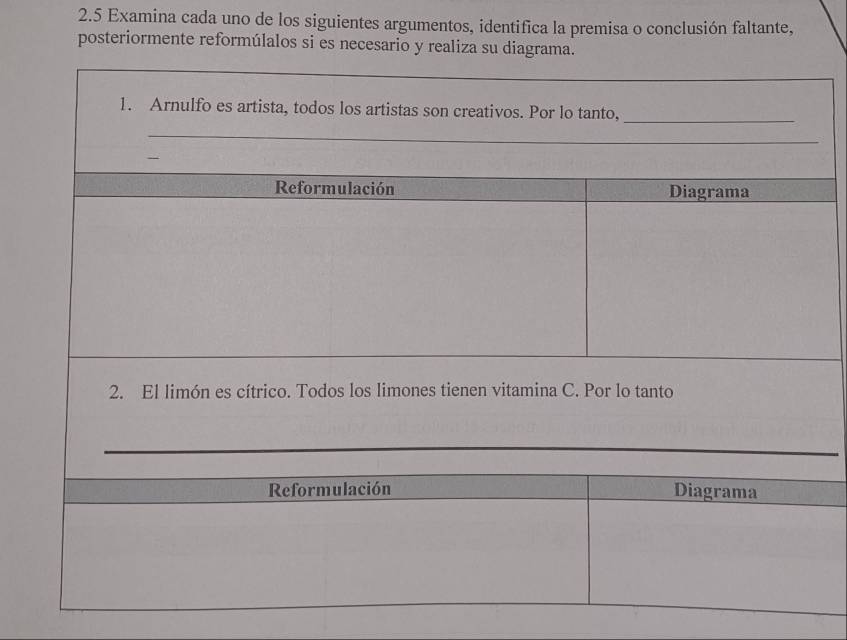 2.5 Examina cada uno de los siguientes argumentos, identifica la premisa o conclusión faltante, 
posteriormente reformúlalos si es necesario y realiza su diagrama.