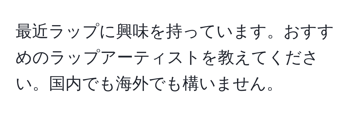 最近ラップに興味を持っています。おすすめのラップアーティストを教えてください。国内でも海外でも構いません。