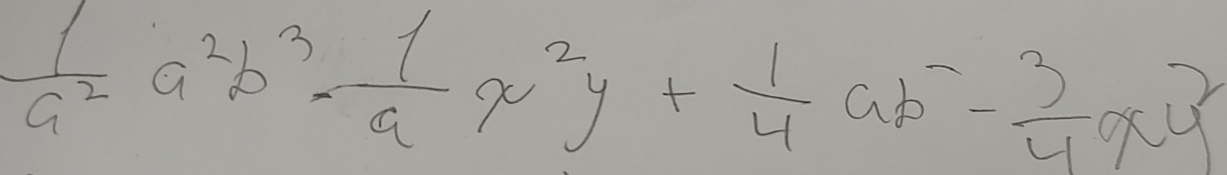  1/a^2 a^2b^3·  1/a x^2y+ 1/4 ab^-- 3/4 xy^2