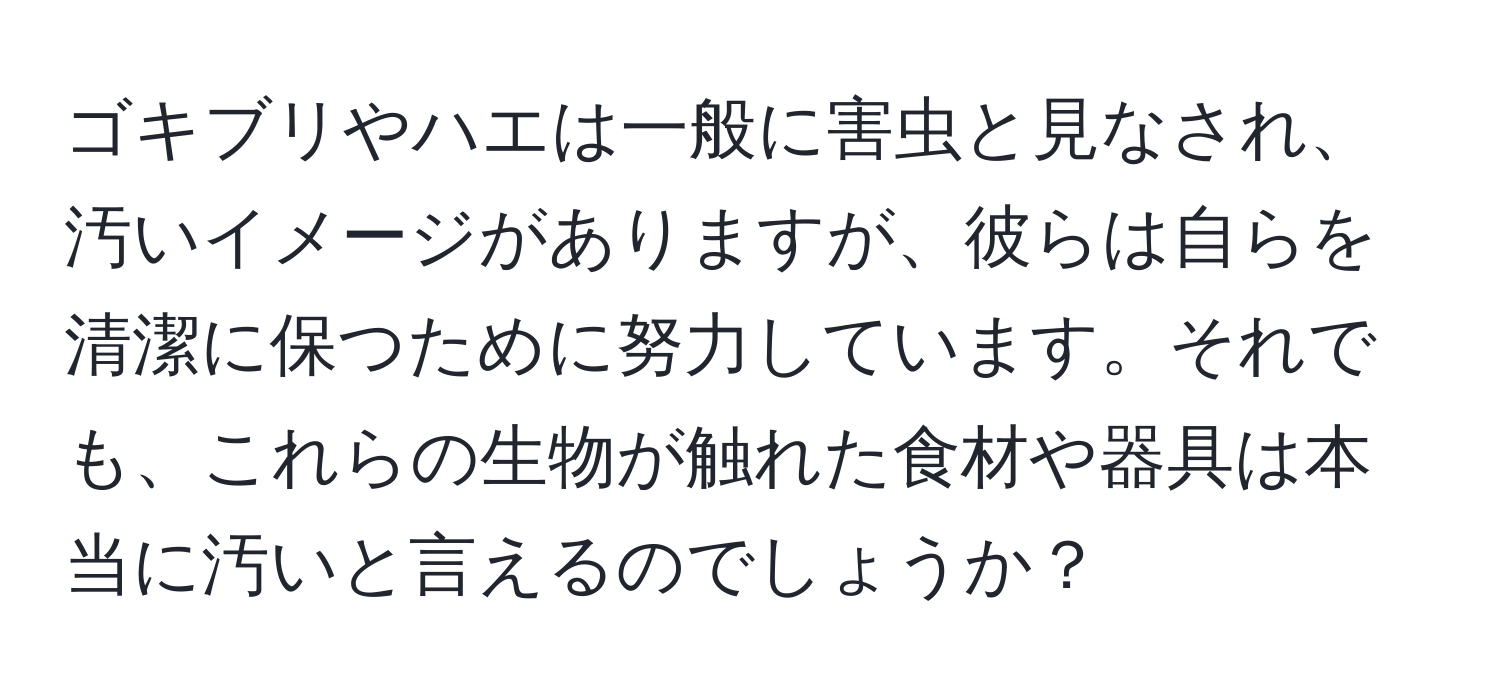 ゴキブリやハエは一般に害虫と見なされ、汚いイメージがありますが、彼らは自らを清潔に保つために努力しています。それでも、これらの生物が触れた食材や器具は本当に汚いと言えるのでしょうか？