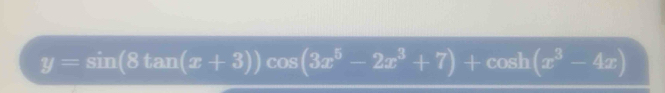 y=sin (8tan (x+3))cos (3x^5-2x^3+7)+cos h(x^3-4x)