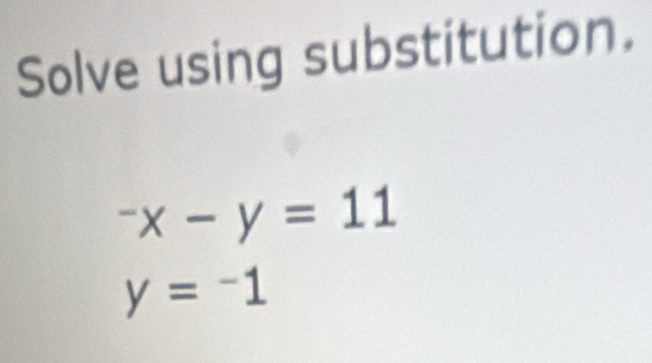 Solve using substitution.
^-x-y=11
y=-1