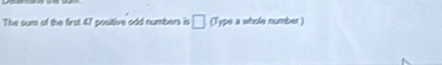 The sum of the first 47 positive odd numbers is □ f Type a whole number)