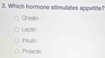 Which hormone stimulates appetite?
Ghrelin
Leptin
Insulin
Prolactin