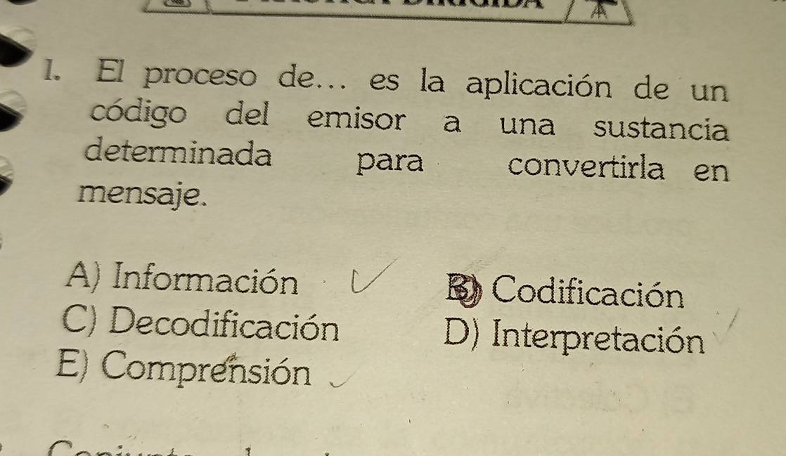 El proceso de... es la aplicación de un
código del emisor a una sustancia
determinada convertirla en
para
mensaje.
A) Información B) Codificación
C) Decodificación D) Interpretación
E) Comprensión