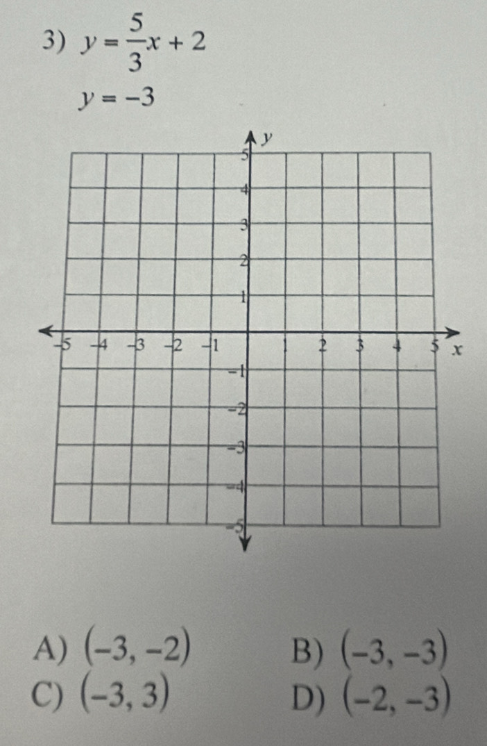 y= 5/3 x+2
y=-3
A) (-3,-2) B) (-3,-3)
C) (-3,3) D) (-2,-3)