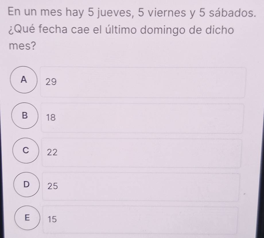 En un mes hay 5 jueves, 5 viernes y 5 sábados.
¿Qué fecha cae el último domingo de dicho
mes?
A  29
B  18
C ) 22
D ) 25
E  15