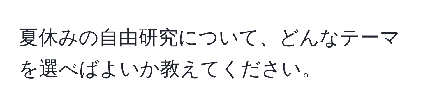 夏休みの自由研究について、どんなテーマを選べばよいか教えてください。