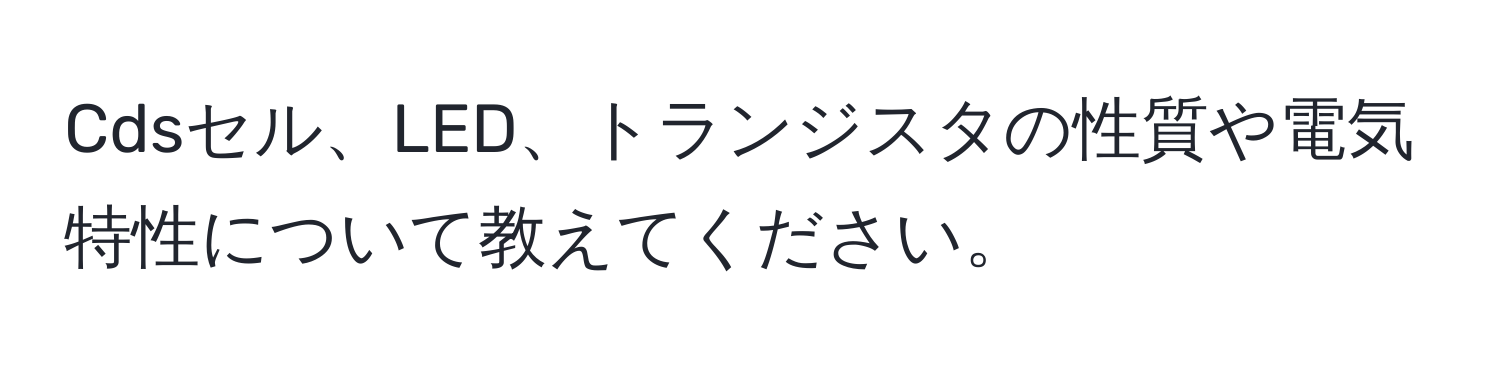 Cdsセル、LED、トランジスタの性質や電気特性について教えてください。