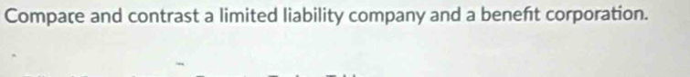 Compare and contrast a limited liability company and a beneft corporation.