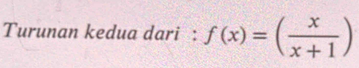 Turunan kedua dari : f(x)=( x/x+1 )