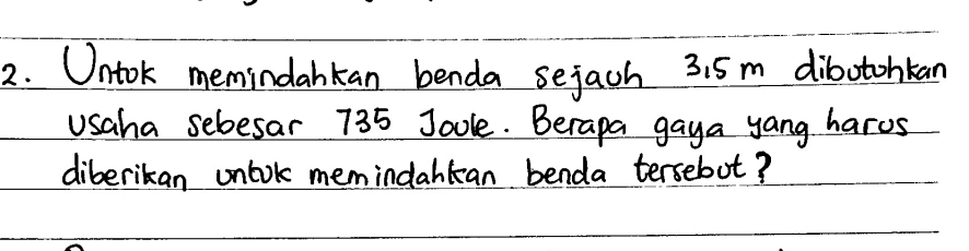 Ontok memindankan benda sejach 315m dibotohkan 
usaha sebesar 735 Joole. Berapa gaya yang hares 
diberikan unlok memindantan benda tersebot?