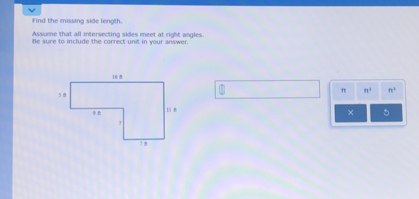 Find the missing side length. 
Assume that all intersecting sides meet at right angles. 
Be sure to include the correct unit in your answer.
ft ft^2 ft^3
×