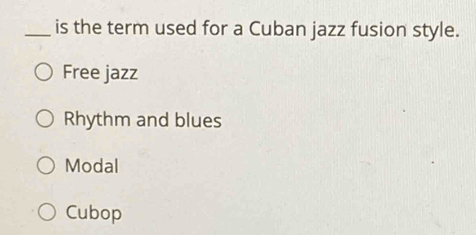 is the term used for a Cuban jazz fusion style.
Free jazz
Rhythm and blues
Modal
Cubop