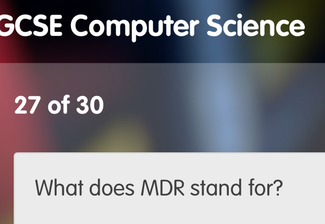 GCSE Computer Science 
27 of 30 
What does MDR stand for?