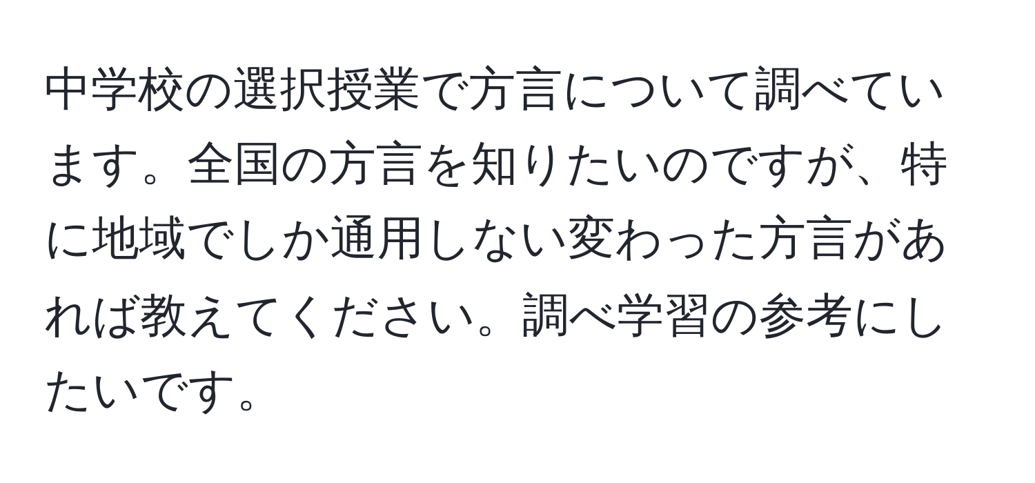 中学校の選択授業で方言について調べています。全国の方言を知りたいのですが、特に地域でしか通用しない変わった方言があれば教えてください。調べ学習の参考にしたいです。