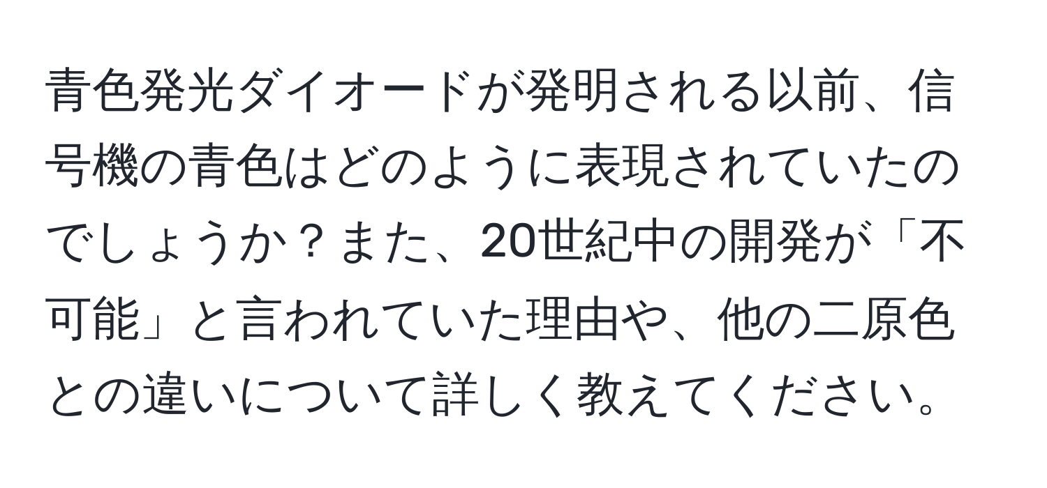 青色発光ダイオードが発明される以前、信号機の青色はどのように表現されていたのでしょうか？また、20世紀中の開発が「不可能」と言われていた理由や、他の二原色との違いについて詳しく教えてください。