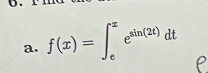 0 . 
a. f(x)=∈t _e^(xe^sin (2t))dt
P