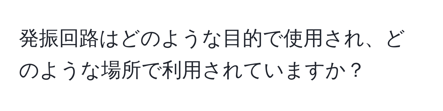 発振回路はどのような目的で使用され、どのような場所で利用されていますか？