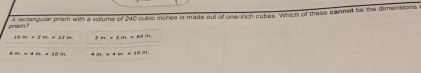 pr ? A reclangular pram with a volume of 240 cubic inches is made out of one-inch cubes. Which of these canmot be the dimensions
sainx>2m=1=12 1in=2ini=8ain
8.81,Mitin ain.x+im.=10in.