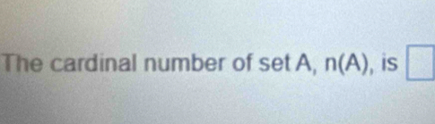 The cardinal number of setA, n(A) , is □