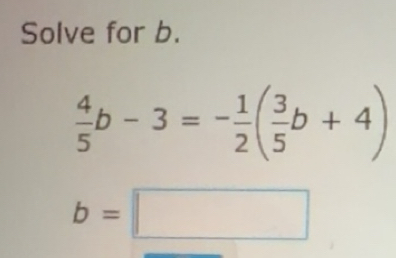 Solved: Solve for b. 4/5 b-3=- 1/2 ( 3/5 b+4) b= [Math]